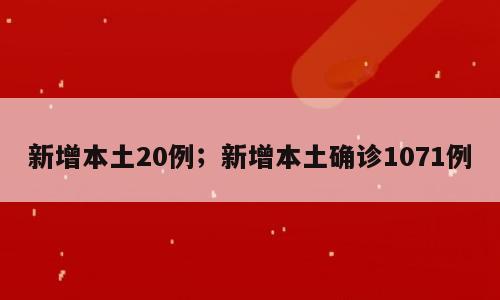 新增本土20例；新增本土确诊1071例