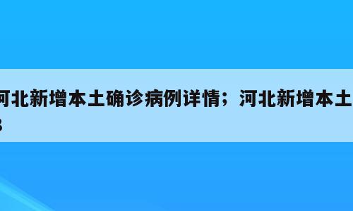 河北新增本土确诊病例详情；河北新增本土18