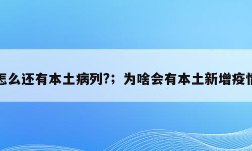 怎么还有本土病列?；为啥会有本土新增疫情