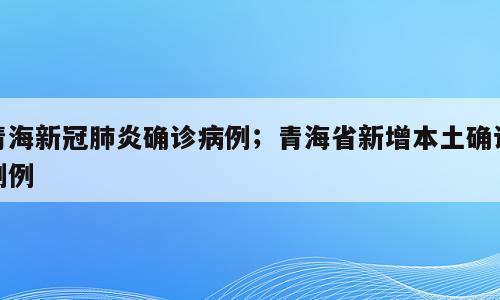 青海新冠肺炎确诊病例；青海省新增本土确诊例例