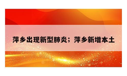 萍乡出现新型肺炎；萍乡新增本土