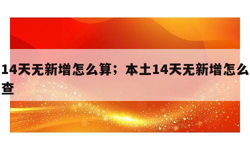 14天无新增怎么算；本土14天无新增怎么查