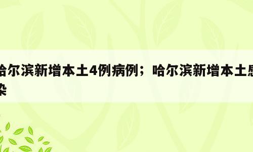 哈尔滨新增本土4例病例；哈尔滨新增本土感染