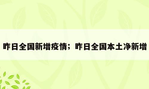 昨日全国新增疫情；昨日全国本土净新增