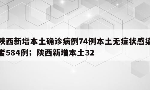 陕西新增本土确诊病例74例本土无症状感染者584例；陕西新增本土32