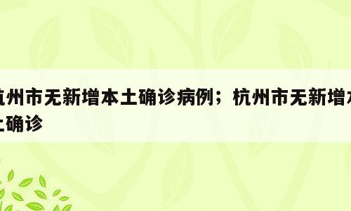 杭州市无新增本土确诊病例；杭州市无新增本土确诊