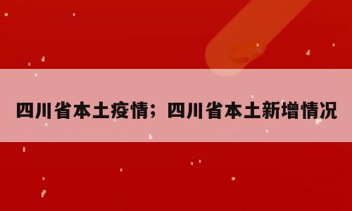 四川省本土疫情；四川省本土新增情况
