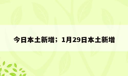 今日本土新增；1月29日本土新增