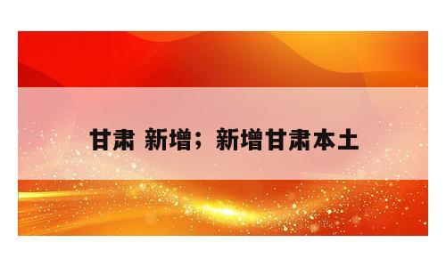 甘肃 新增；新增甘肃本土