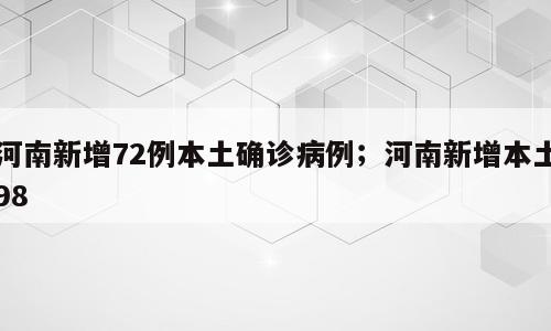 河南新增72例本土确诊病例；河南新增本土98