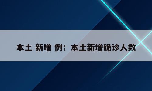 本土 新增 例；本土新增确诊人数