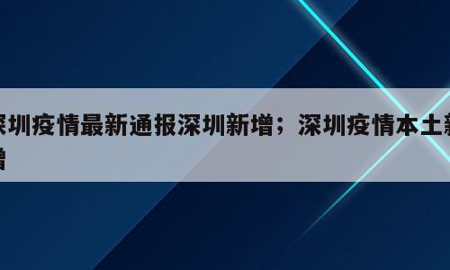 深圳疫情最新通报深圳新增；深圳疫情本土新增