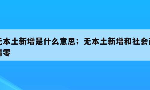 无本土新增是什么意思；无本土新增和社会面清零