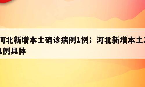 河北新增本土确诊病例1例；河北新增本土21例具体