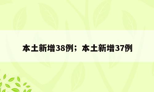 本土新增38例；本土新增37例
