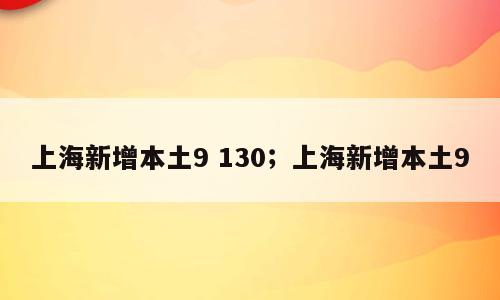 上海新增本土9 130；上海新增本土9