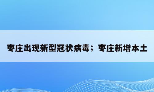 枣庄出现新型冠状病毒；枣庄新增本土