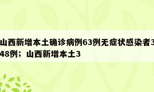 山西新增本土确诊病例63例无症状感染者348例；山西新增本土3