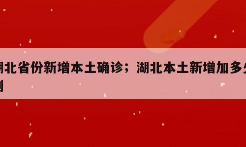湖北省份新增本土确诊；湖北本土新增加多少例