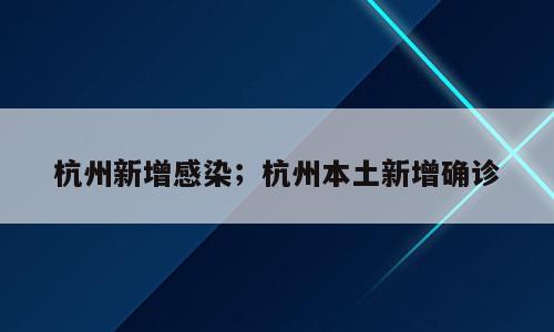 杭州新增感染；杭州本土新增确诊