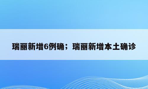瑞丽新增6例确；瑞丽新增本土确诊