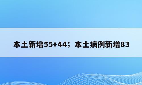 本土新增55+44；本土病例新增83