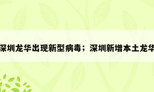 深圳龙华出现新型病毒；深圳新增本土龙华