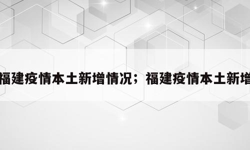 福建疫情本土新增情况；福建疫情本土新增
