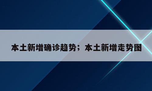 本土新增确诊趋势；本土新增走势图