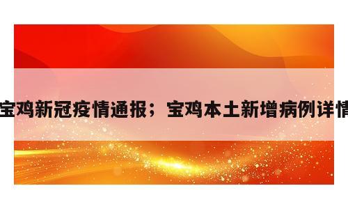 宝鸡新冠疫情通报；宝鸡本土新增病例详情