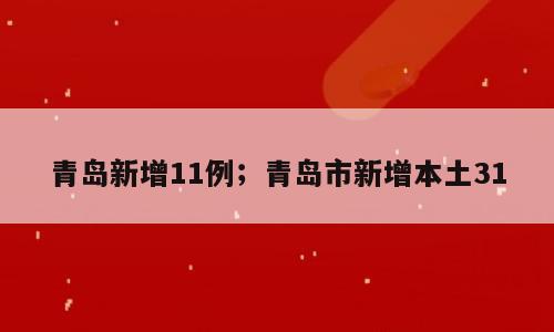 青岛新增11例；青岛市新增本土31