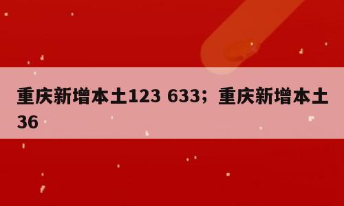 重庆新增本土123 633；重庆新增本土36