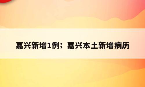 嘉兴新增1例；嘉兴本土新增病历