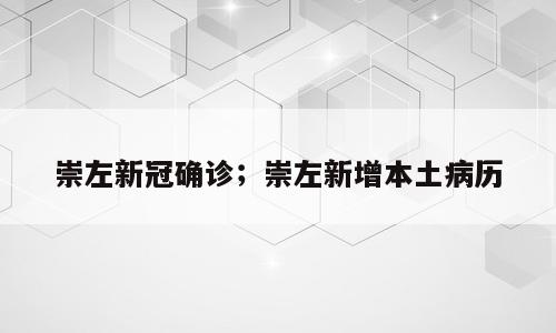 崇左新冠确诊；崇左新增本土病历