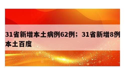 31省新增本土病例62例；31省新增8例本土百度