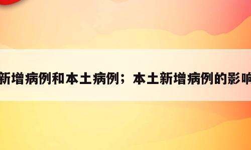 新增病例和本土病例；本土新增病例的影响