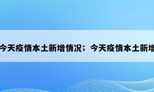 今天疫情本土新增情况；今天疫情本土新增