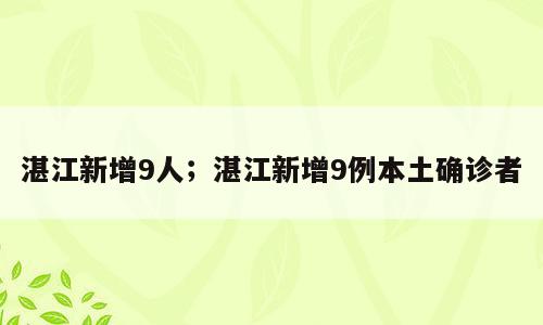 湛江新增9人；湛江新增9例本土确诊者