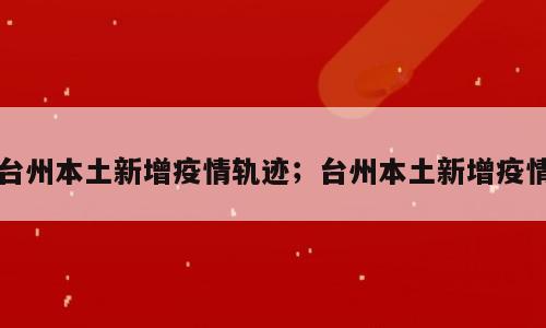 台州本土新增疫情轨迹；台州本土新增疫情