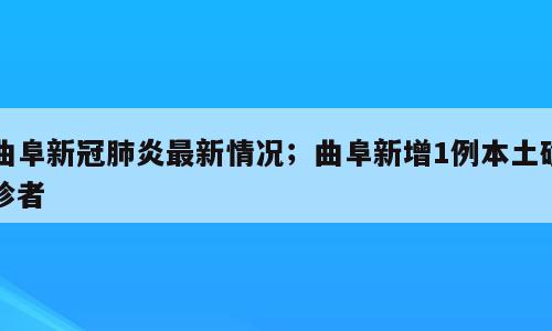 曲阜新冠肺炎最新情况；曲阜新增1例本土确诊者