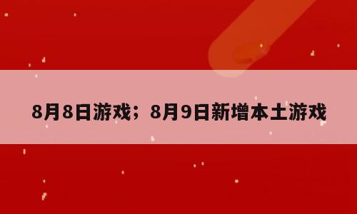 8月8日游戏；8月9日新增本土游戏