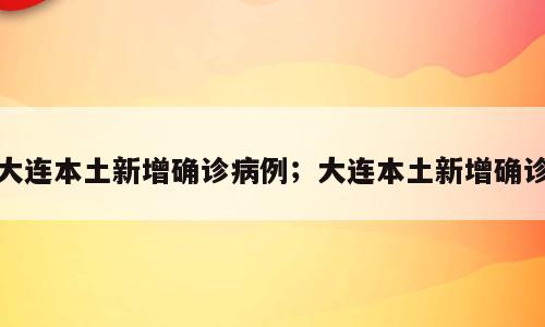 大连本土新增确诊病例；大连本土新增确诊