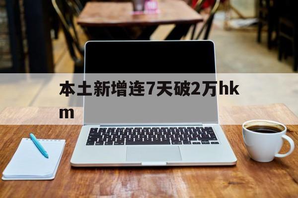 本土新增连7天破2万hkm(31省连续7天无本土新增确诊)
